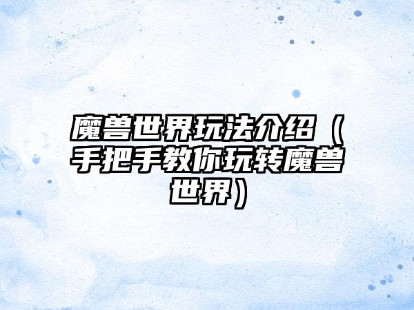 魔兽世界玩法介绍（手把手教你玩转魔兽世界）