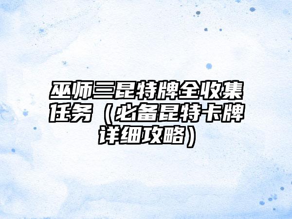 巫师三昆特牌全收集任务（必备昆特卡牌详细攻略）