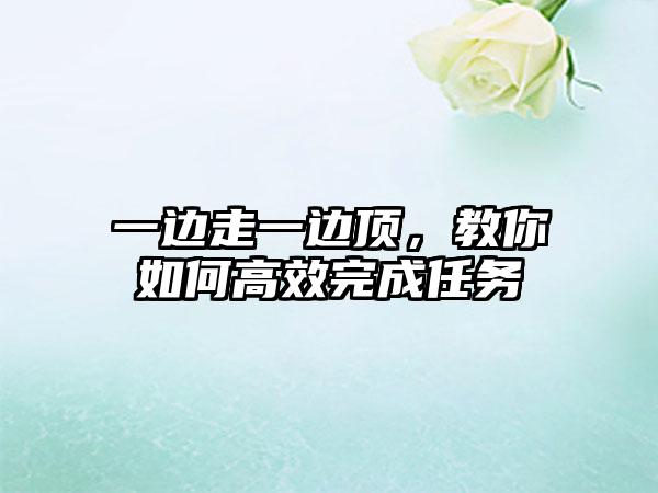 一边走一边顶，教你如何高效完成任务