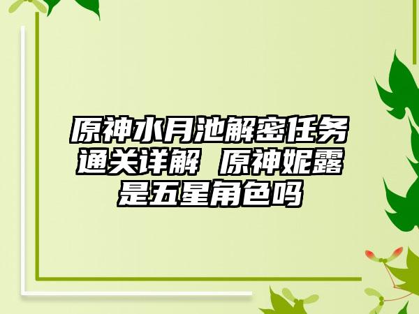 原神水月池解密任务通关详解 原神妮露是五星角色吗