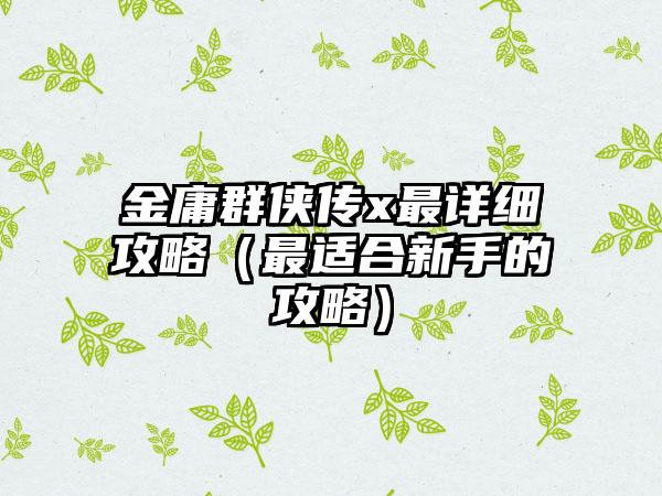 金庸群侠传x最详细攻略（最适合新手的攻略）