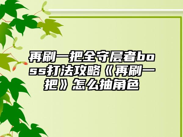 再刷一把全守层者boss打法攻略《再刷一把》怎么抽角色