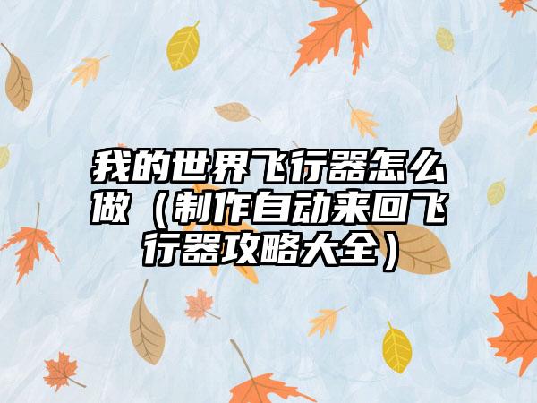 我的世界飞行器怎么做（制作自动来回飞行器攻略大全）