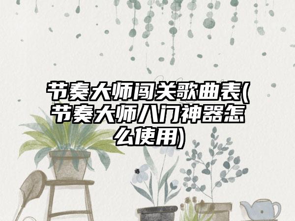 节奏大师闯关歌曲表(节奏大师八门神器怎么使用)