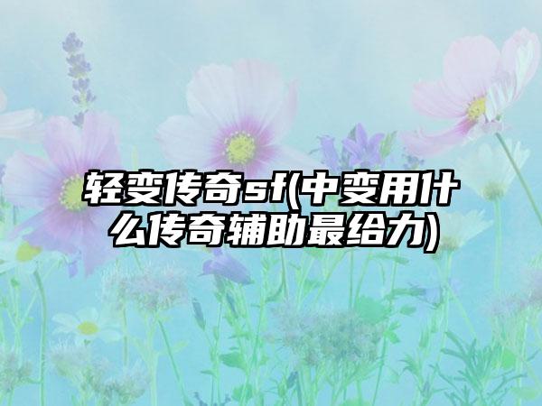 轻变传奇sf(中变用什么传奇辅助最给力)