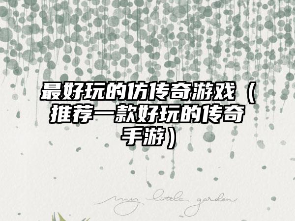 最好玩的仿传奇游戏（推荐一款好玩的传奇手游）