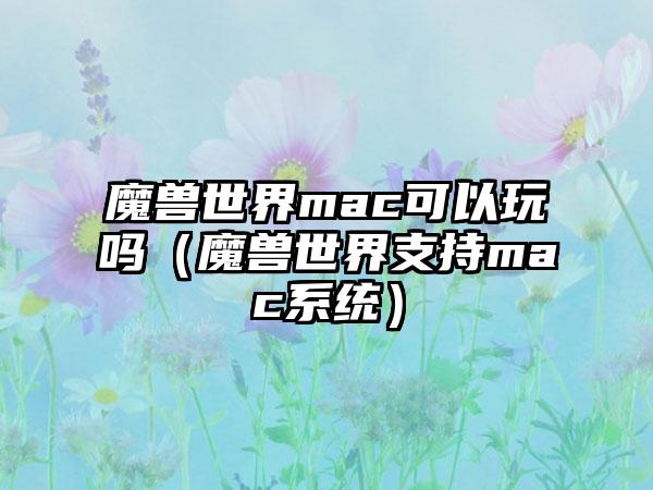 魔兽世界mac可以玩吗（魔兽世界支持mac系统）