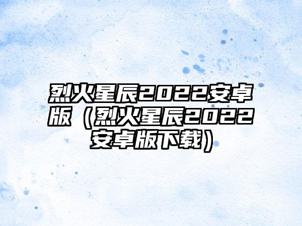 烈火星辰2022安卓版（烈火星辰2022安卓版）