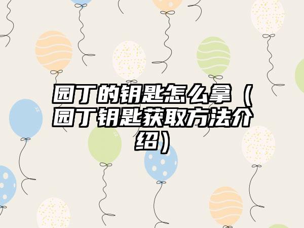 园丁的钥匙怎么拿（园丁钥匙获取方法介绍）