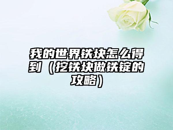 我的世界铁块怎么得到（挖铁块做铁锭的攻略）