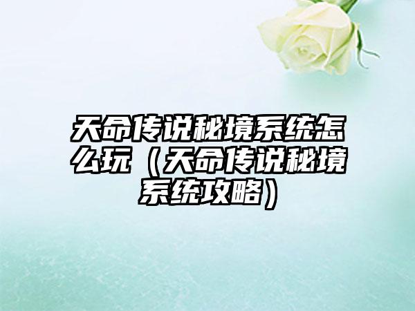 天命传说秘境系统怎么玩（天命传说秘境系统攻略）