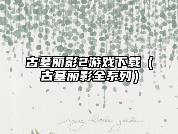 古墓丽影2游戏（古墓丽影全系列）