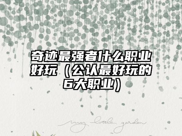 奇迹最强者什么职业好玩（公认最好玩的6大职业）