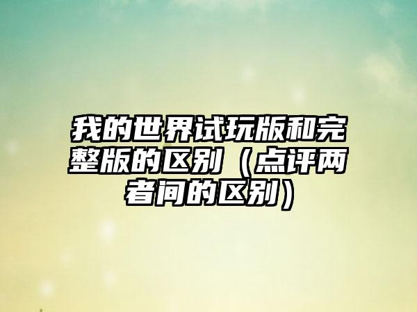 我的世界试玩版和完整版的区别（点评两者间的区别）