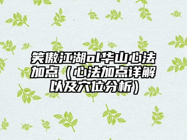 笑傲江湖ol华山心法加点（心法加点详解以及穴位分析）