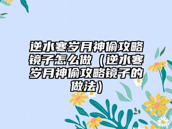 逆水寒岁月神偷攻略镜子怎么做（逆水寒岁月神偷攻略镜子的做法）