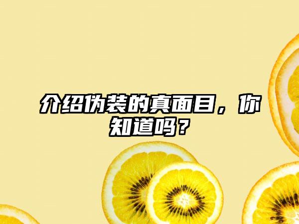 介绍伪装的真面目，你知道吗？