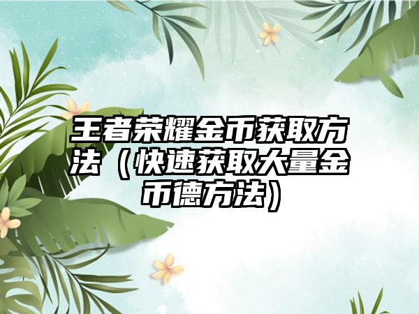 王者荣耀金币获取方法（快速获取大量金币德方法）