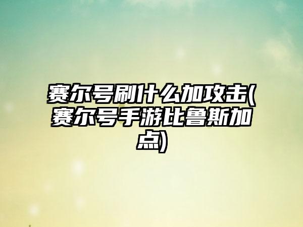 赛尔号刷什么加攻击(赛尔号手游比鲁斯加点)