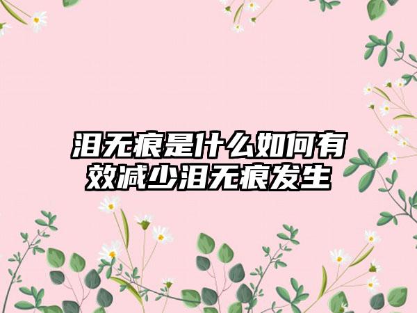 泪无痕是什么如何有效减少泪无痕发生