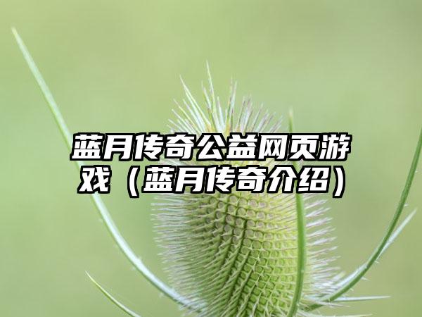 蓝月传奇公益网页游戏（蓝月传奇介绍）