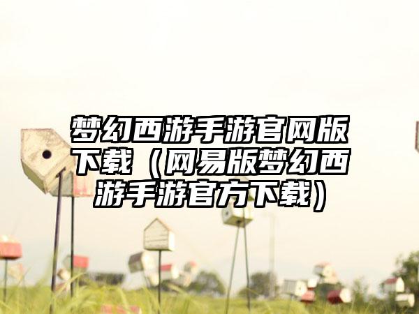 梦幻西游手游版（网易版梦幻西游手游官方）
