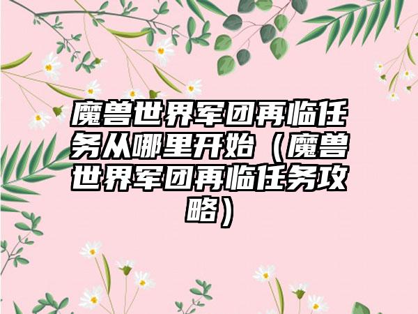 魔兽世界军团再临任务从哪里开始（魔兽世界军团再临任务攻略）
