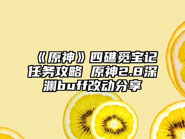 《原神》四礁觅宝记任务攻略 原神2.8深渊buff改动分享