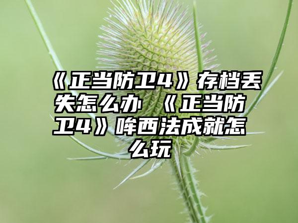 《正当防卫4》存档丢失怎么办 《正当防卫4》哞西法成就怎么玩