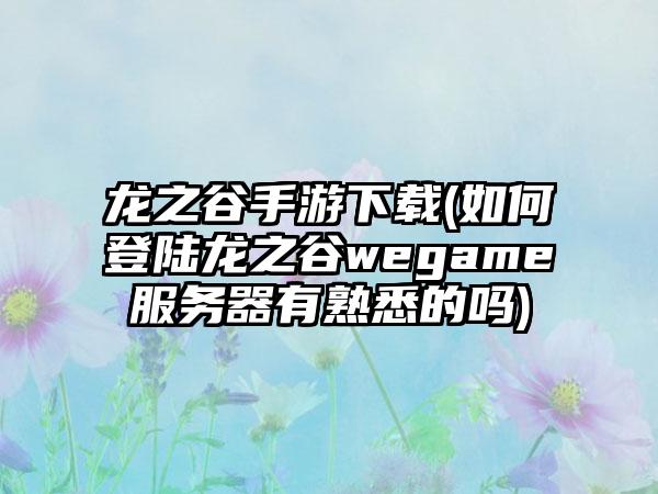 龙之谷手游(如何登陆龙之谷wegame服务器有熟悉的吗)