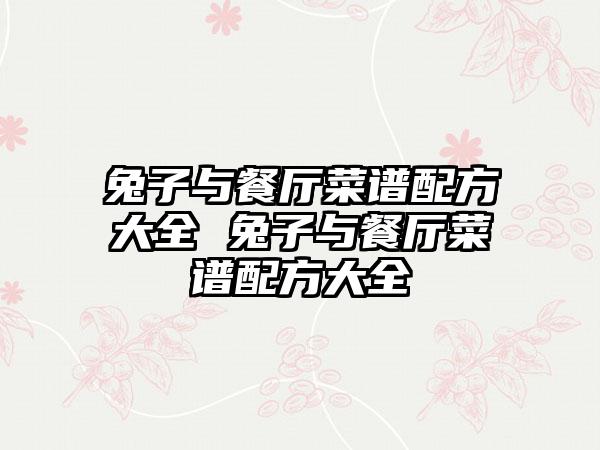 兔子与餐厅菜谱配方大全 兔子与餐厅菜谱配方大全
