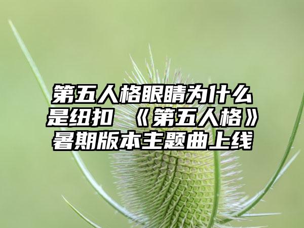 第五人格眼睛为什么是纽扣 《第五人格》暑期版本主题曲上线