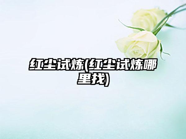红尘试炼(红尘试炼哪里找)