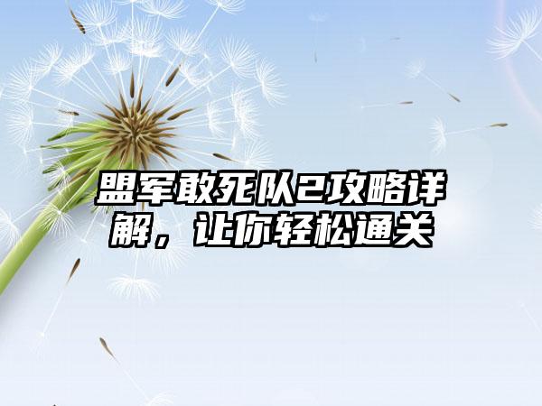 盟军敢死队2攻略详解，让你轻松通关