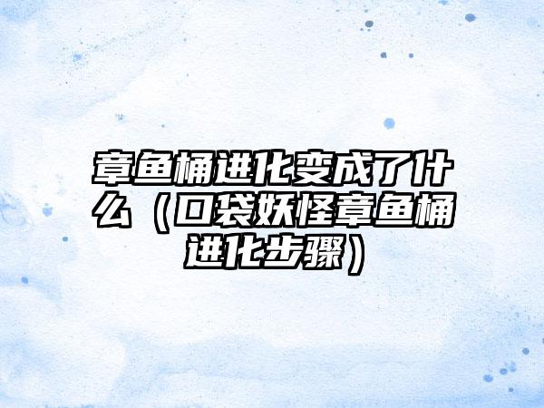 章鱼桶进化变成了什么（口袋妖怪章鱼桶进化步骤）