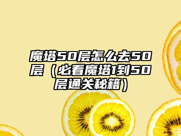 魔塔50层怎么去50层（必看魔塔1到50层通关秘籍）