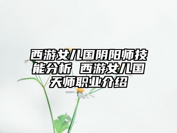 西游女儿国阴阳师技能分析 西游女儿国天师职业介绍