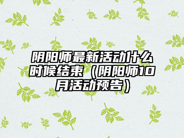 阴阳师最新活动什么时候结束（阴阳师10月活动预告）