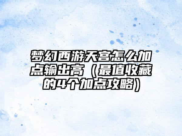 梦幻西游天宫怎么加点输出高（最值收藏的4个加点攻略）