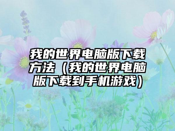 我的世界电脑版方法（我的世界电脑版到手机游戏）