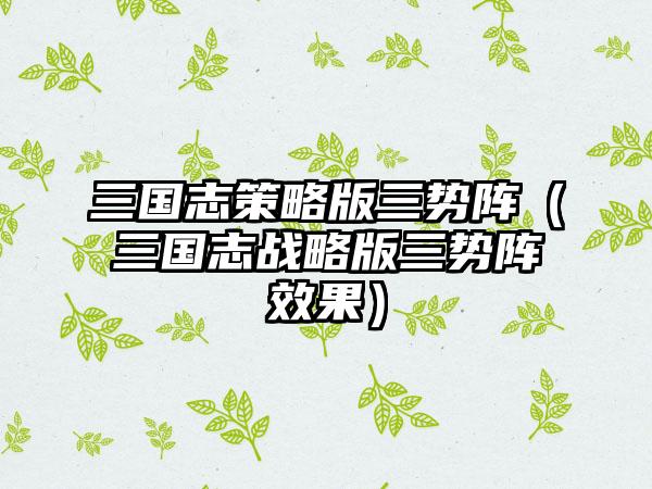 三国志策略版三势阵（三国志战略版三势阵效果）