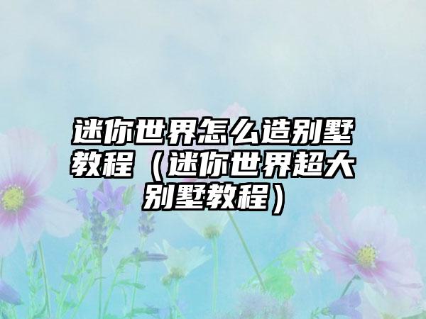迷你世界怎么造别墅教程（迷你世界超大别墅教程）
