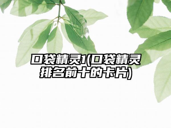 口袋精灵1(口袋精灵排名前十的卡片)