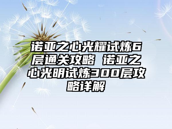 诺亚之心光耀试炼6层通关攻略 诺亚之心光明试炼300层攻略详解
