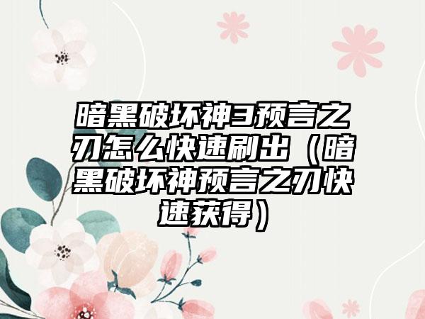 暗黑破坏神3预言之刃怎么快速刷出（暗黑破坏神预言之刃快速获得）