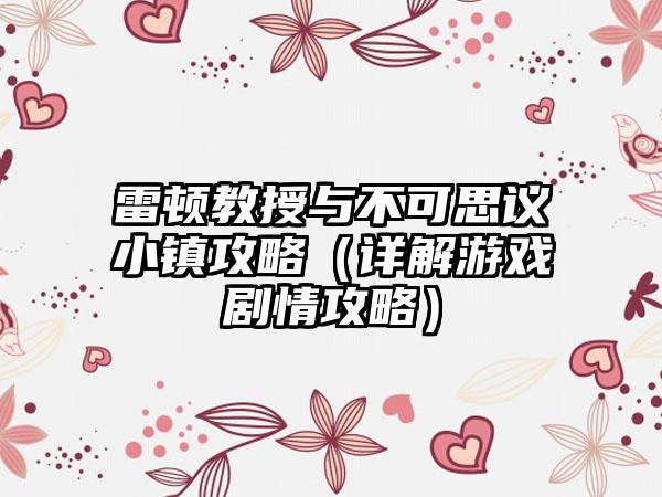 雷顿教授与不可思议小镇攻略（详解游戏剧情攻略）