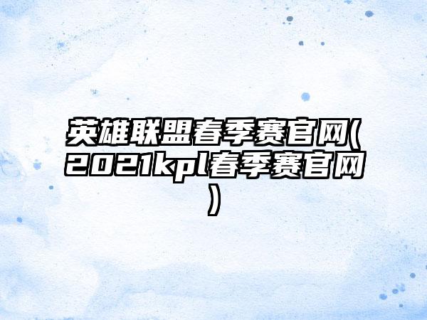 英雄联盟春季赛(2021kpl春季赛)