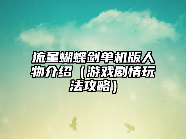 流星蝴蝶剑单机版人物介绍（游戏剧情玩法攻略）