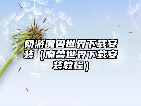 网游魔兽世界安装（魔兽世界安装教程）