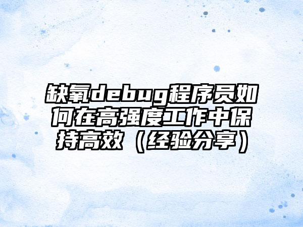 缺氧debug程序员如何在高强度工作中保持高效（经验分享）